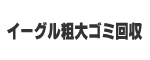 イーグル粗大ゴミ