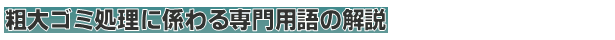 粗大ゴミ処理に係わる専門用語の解説